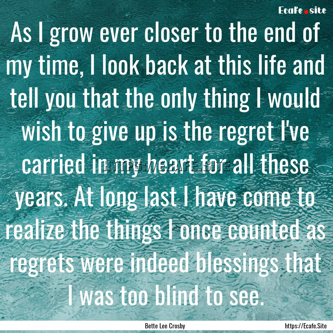 As I grow ever closer to the end of my time,.... : Quote by Bette Lee Crosby