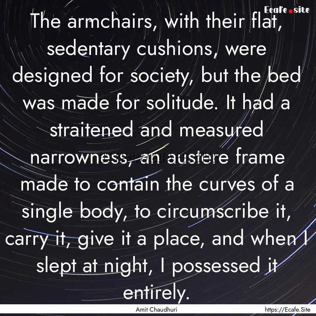 The armchairs, with their flat, sedentary.... : Quote by Amit Chaudhuri