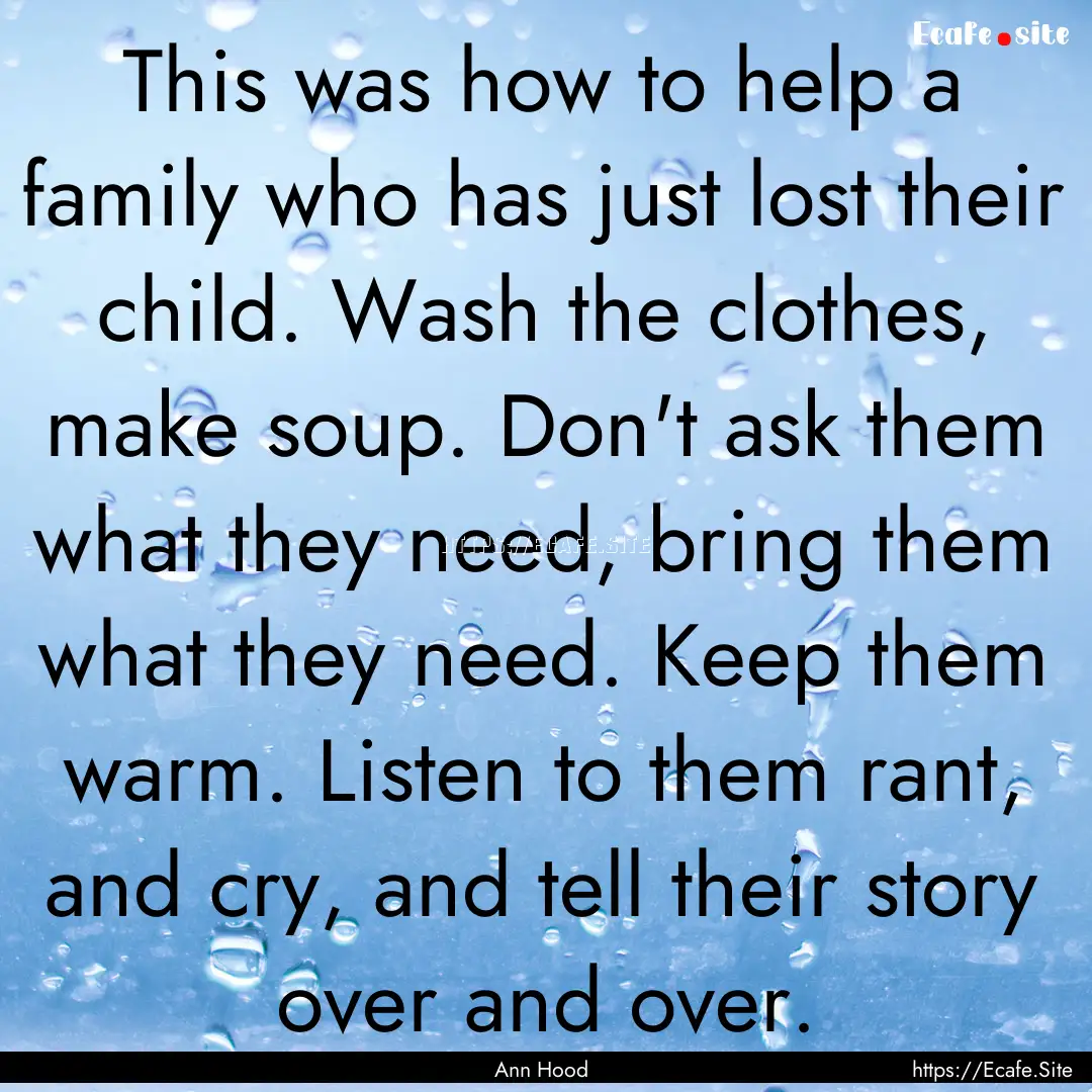 This was how to help a family who has just.... : Quote by Ann Hood