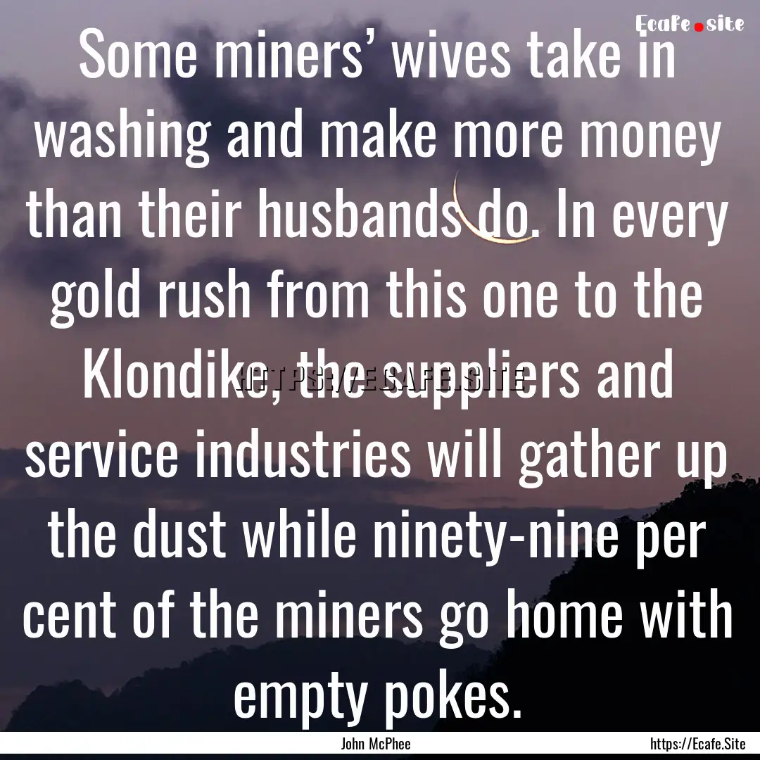 Some miners’ wives take in washing and.... : Quote by John McPhee