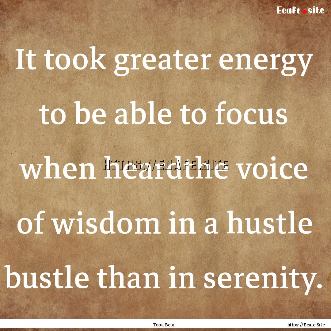 It took greater energy to be able to focus.... : Quote by Toba Beta