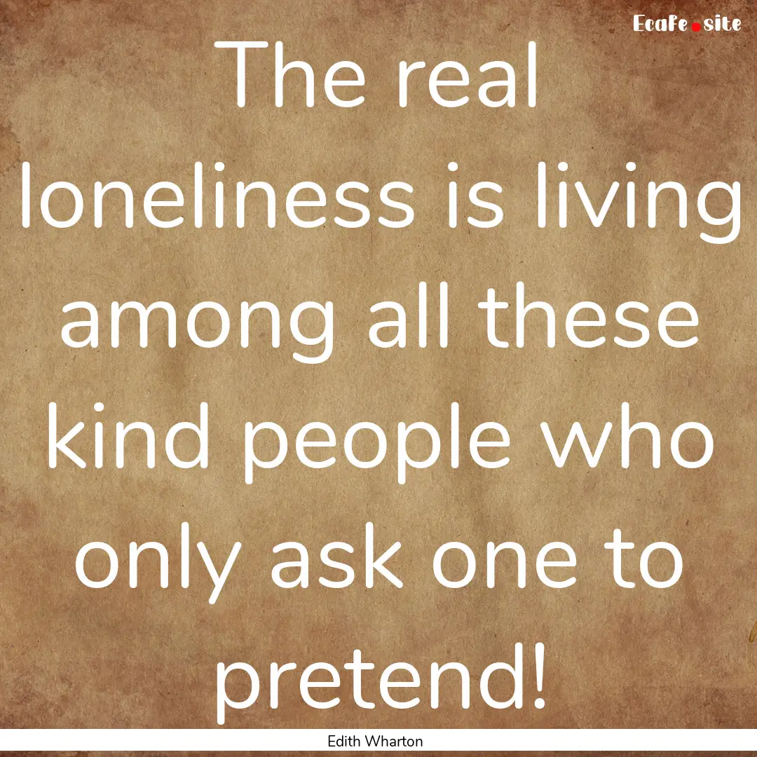 The real loneliness is living among all these.... : Quote by Edith Wharton