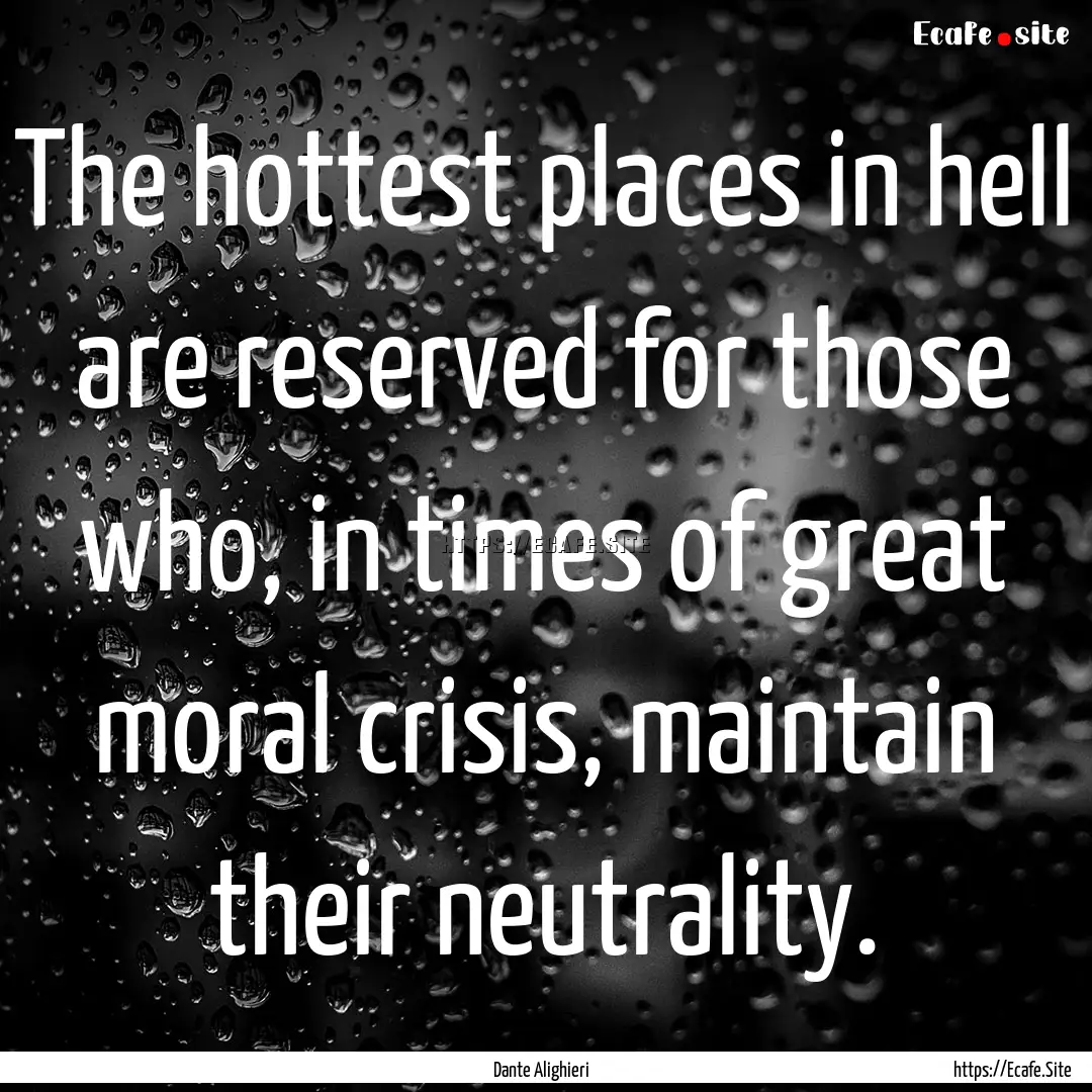 The hottest places in hell are reserved for.... : Quote by Dante Alighieri