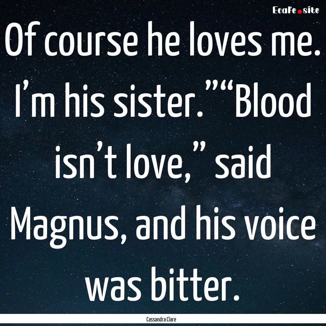 Of course he loves me. I’m his sister.”“Blood.... : Quote by Cassandra Clare