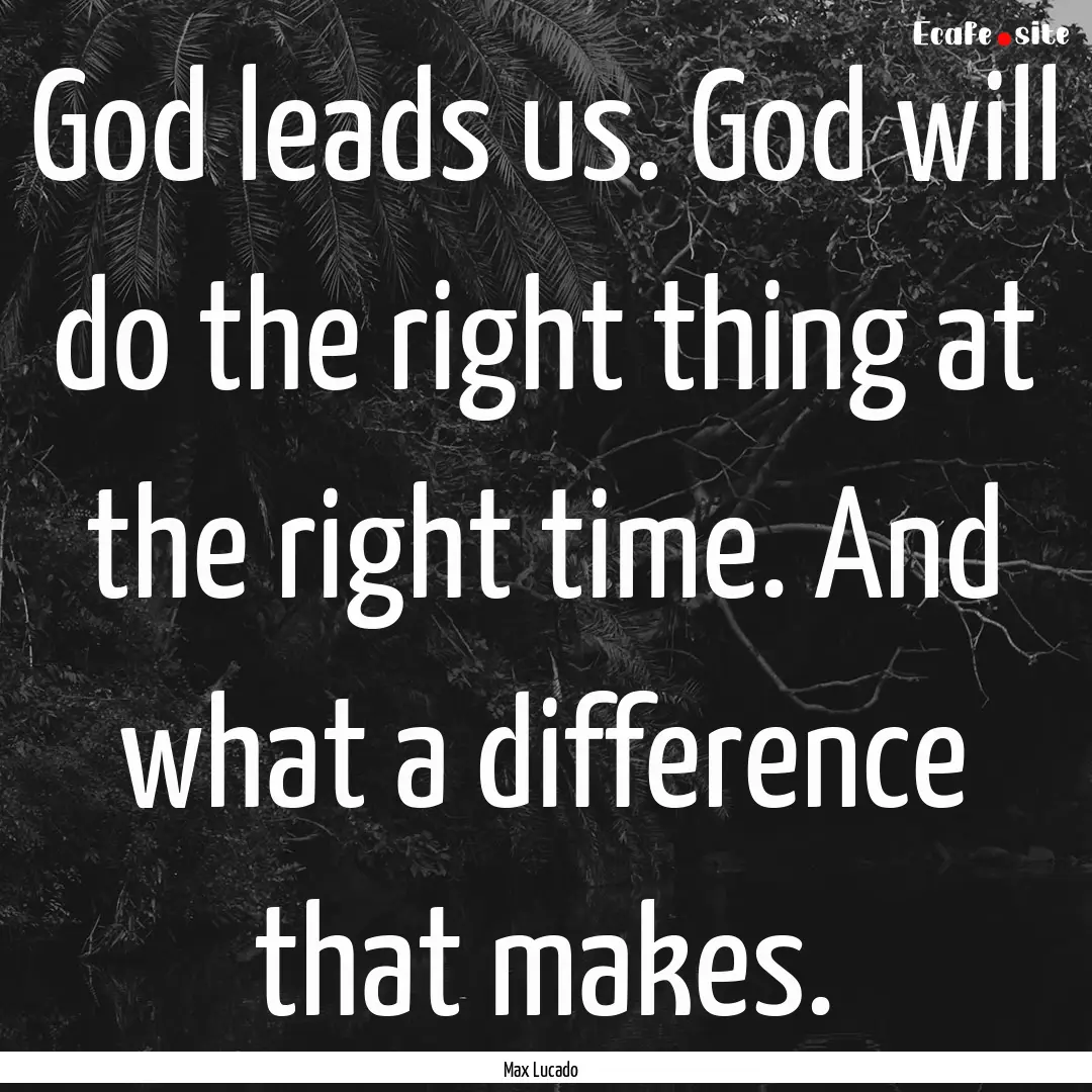 God leads us. God will do the right thing.... : Quote by Max Lucado