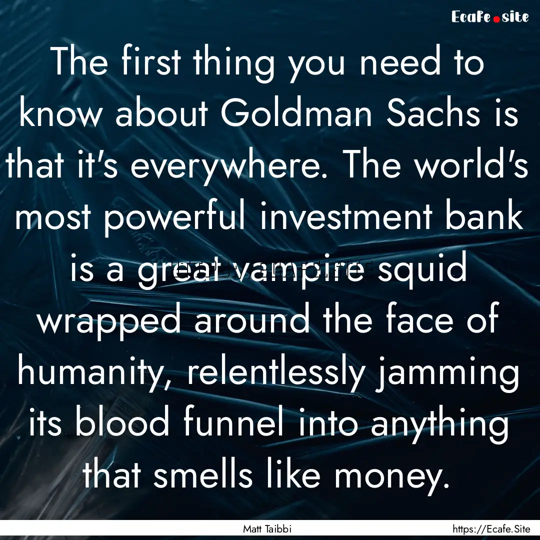 The first thing you need to know about Goldman.... : Quote by Matt Taibbi