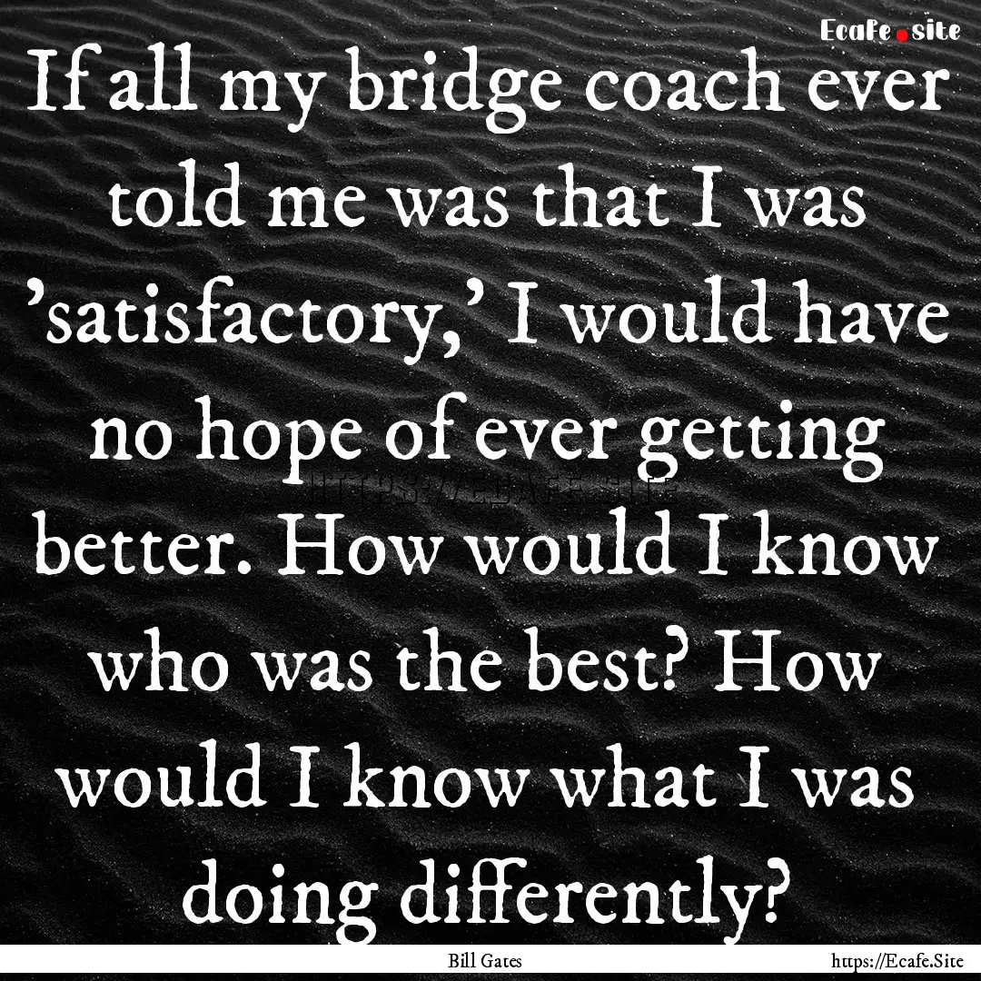 If all my bridge coach ever told me was that.... : Quote by Bill Gates