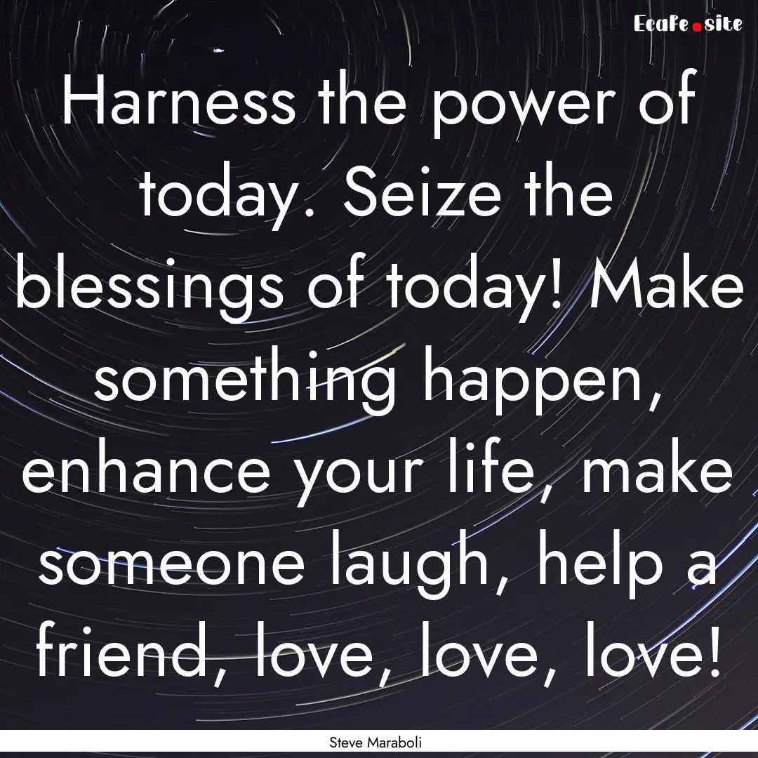 Harness the power of today. Seize the blessings.... : Quote by Steve Maraboli