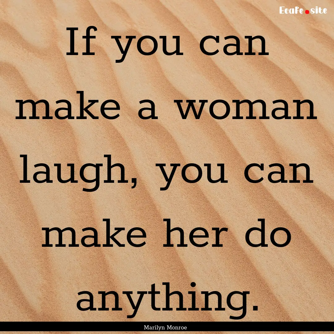 If you can make a woman laugh, you can make.... : Quote by Marilyn Monroe