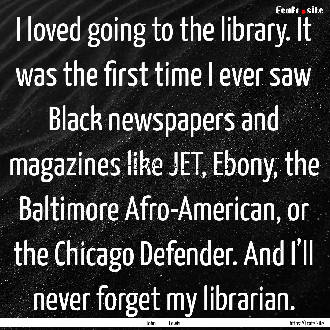 I loved going to the library. It was the.... : Quote by John Lewis