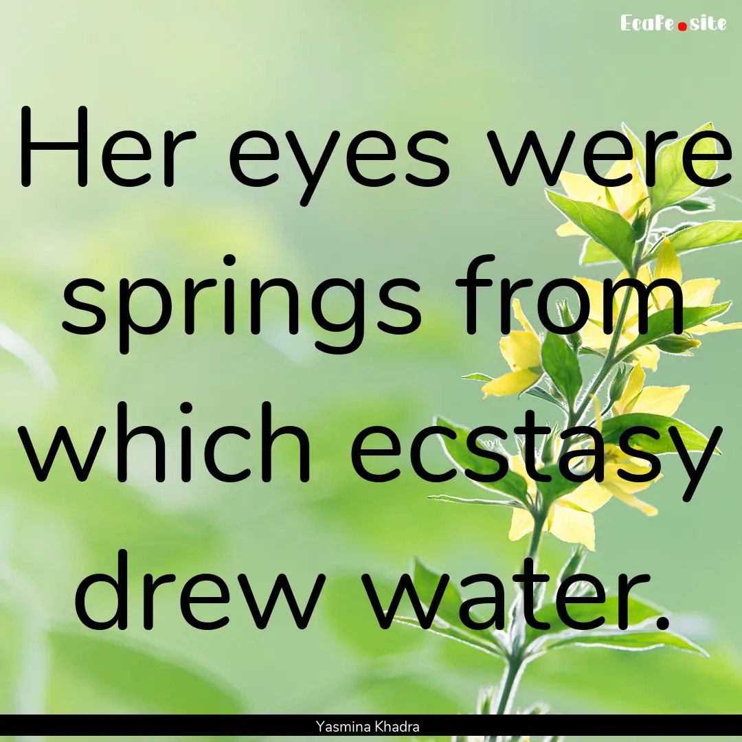 Her eyes were springs from which ecstasy.... : Quote by Yasmina Khadra