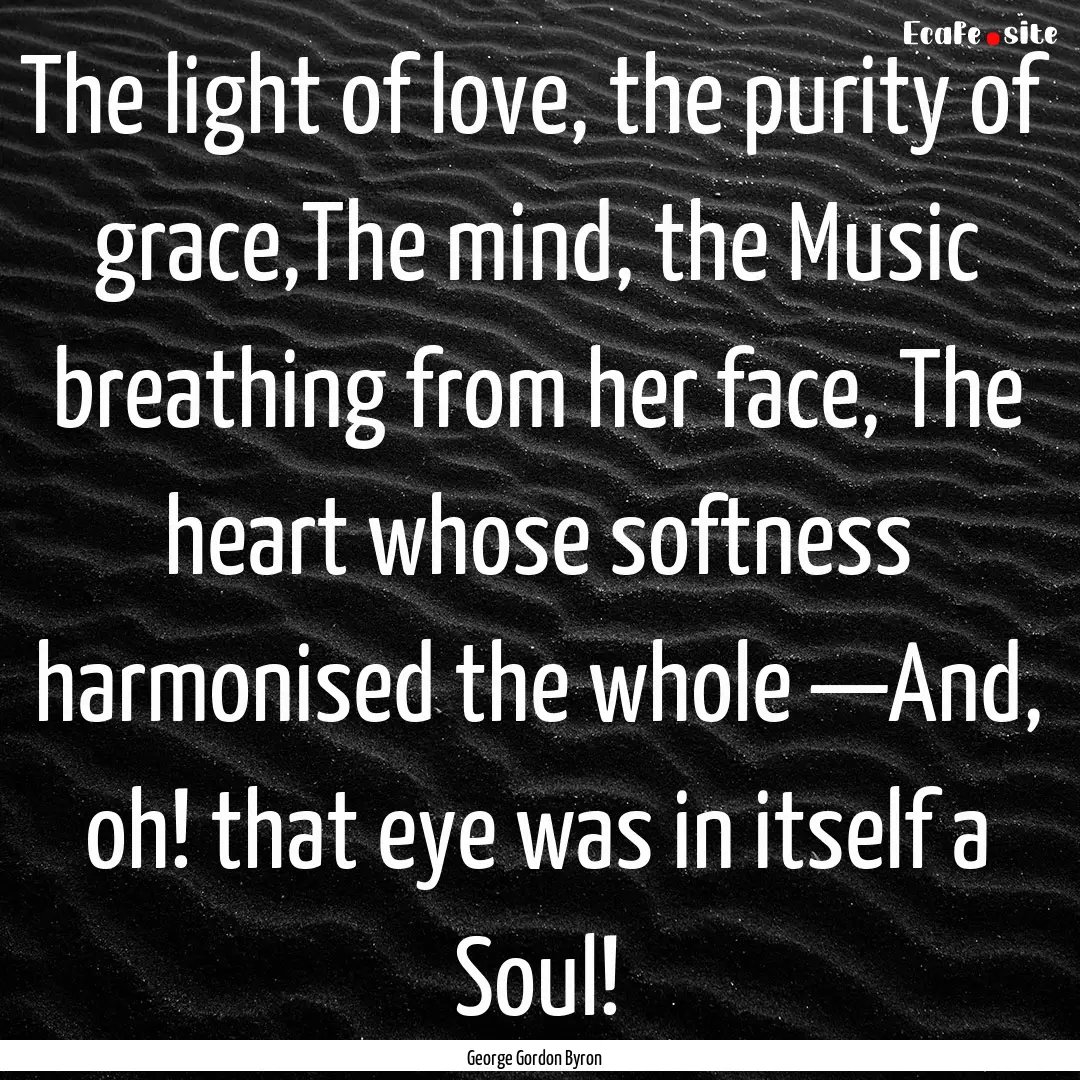 The light of love, the purity of grace,The.... : Quote by George Gordon Byron