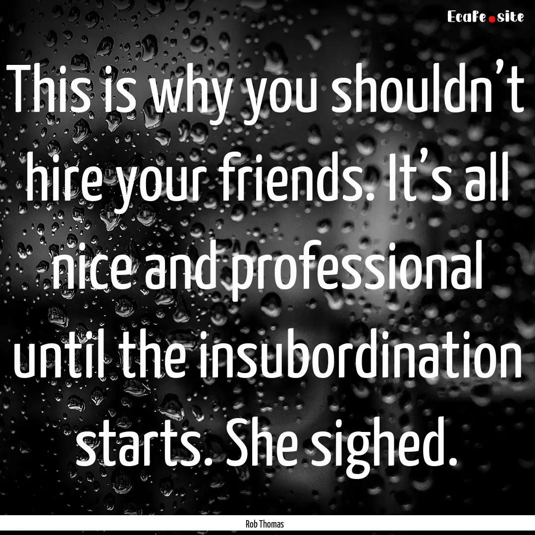 This is why you shouldn’t hire your friends..... : Quote by Rob Thomas