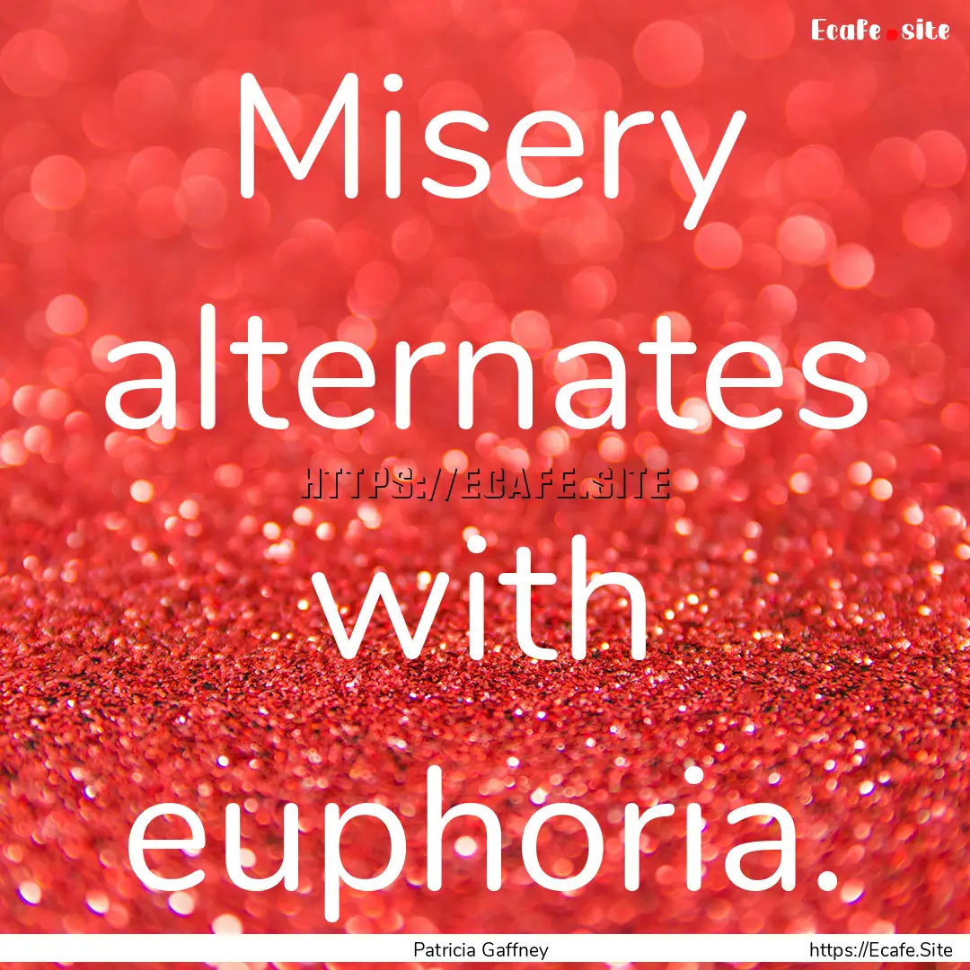 Misery alternates with euphoria. : Quote by Patricia Gaffney