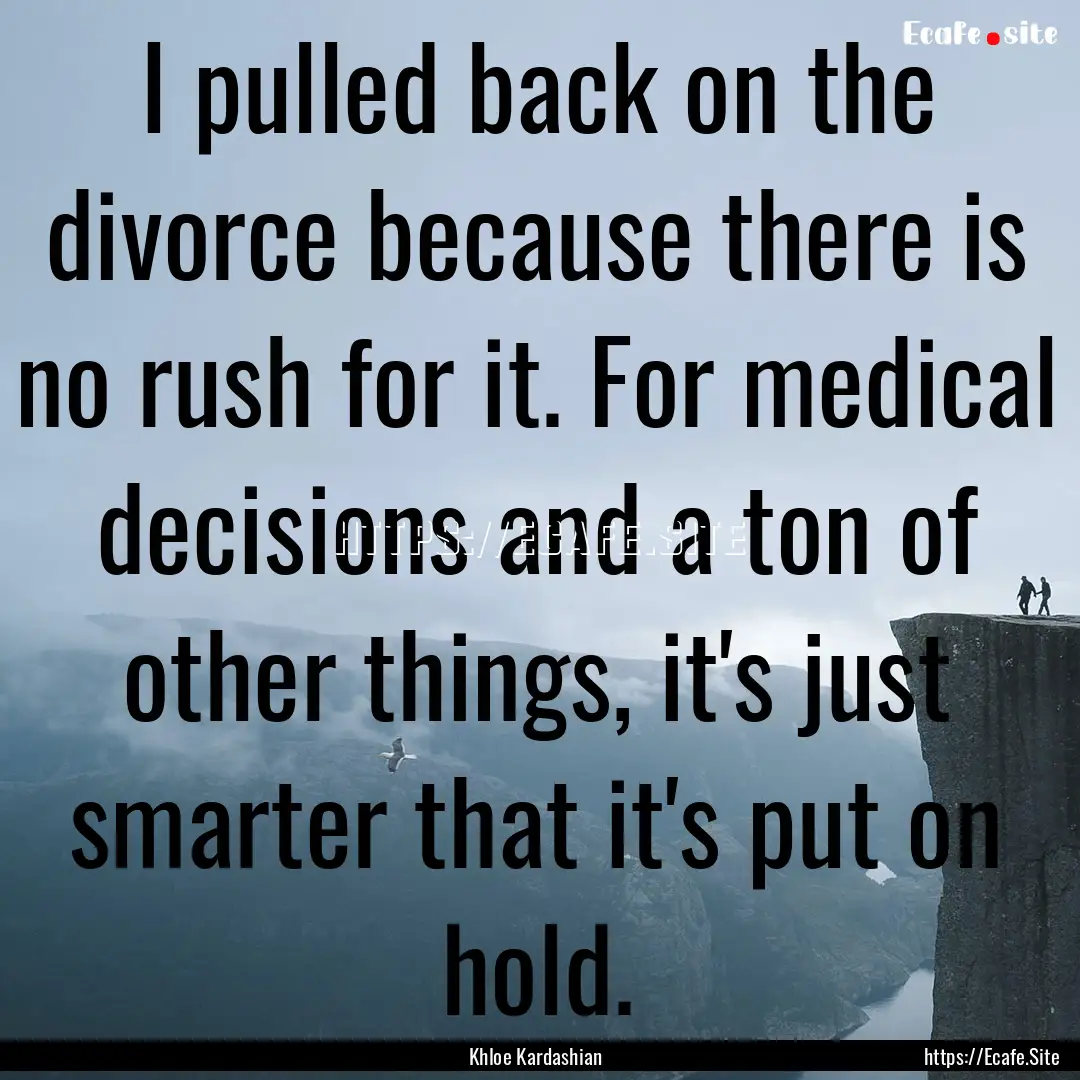 I pulled back on the divorce because there.... : Quote by Khloe Kardashian