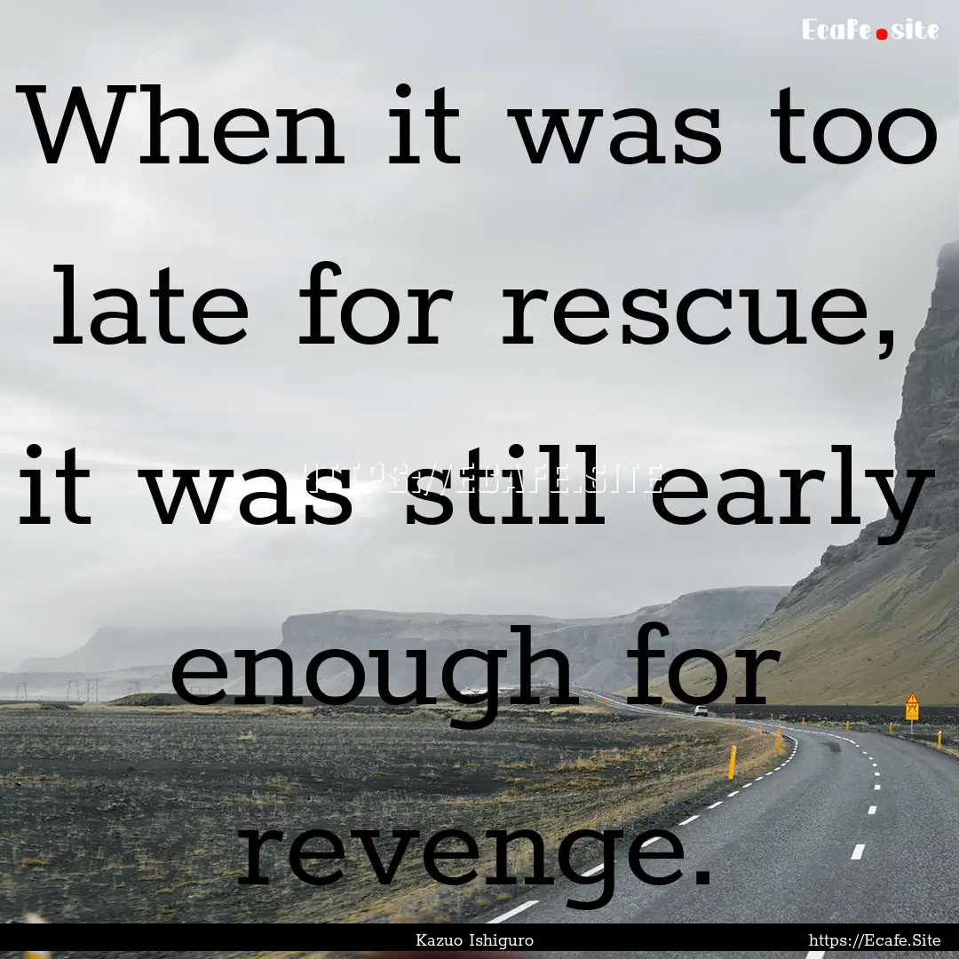 When it was too late for rescue, it was still.... : Quote by Kazuo Ishiguro