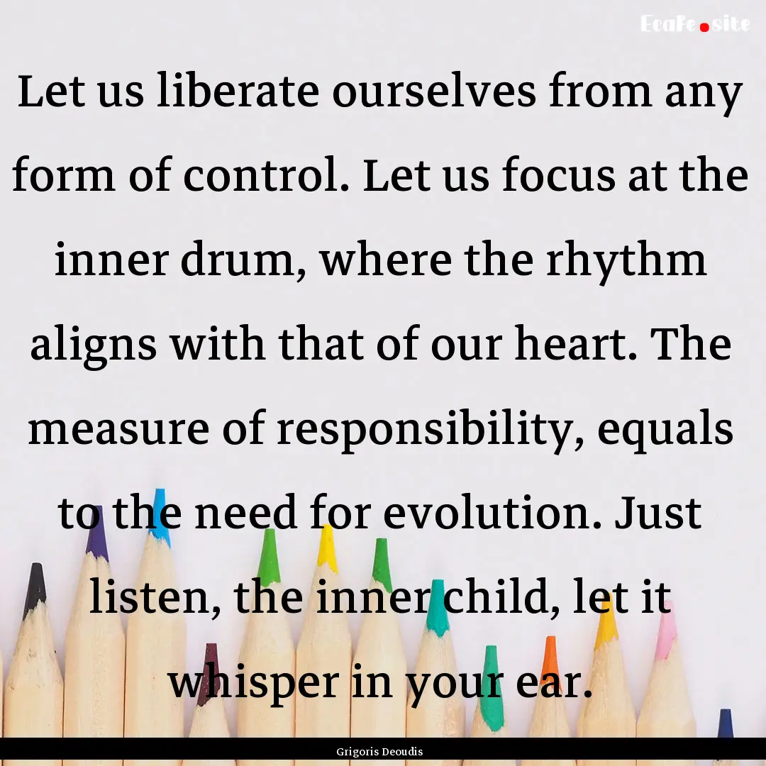 Let us liberate ourselves from any form of.... : Quote by Grigoris Deoudis