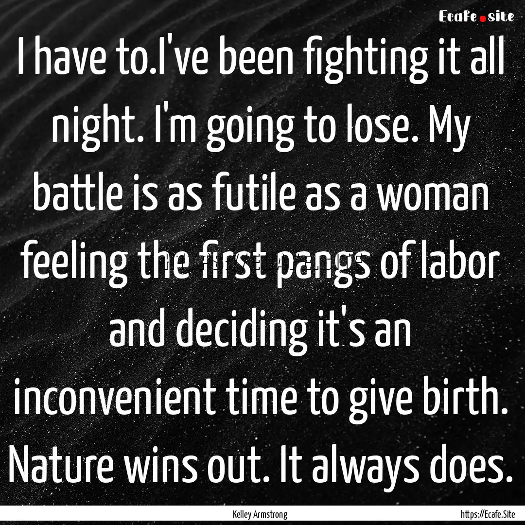 I have to.I've been fighting it all night..... : Quote by Kelley Armstrong