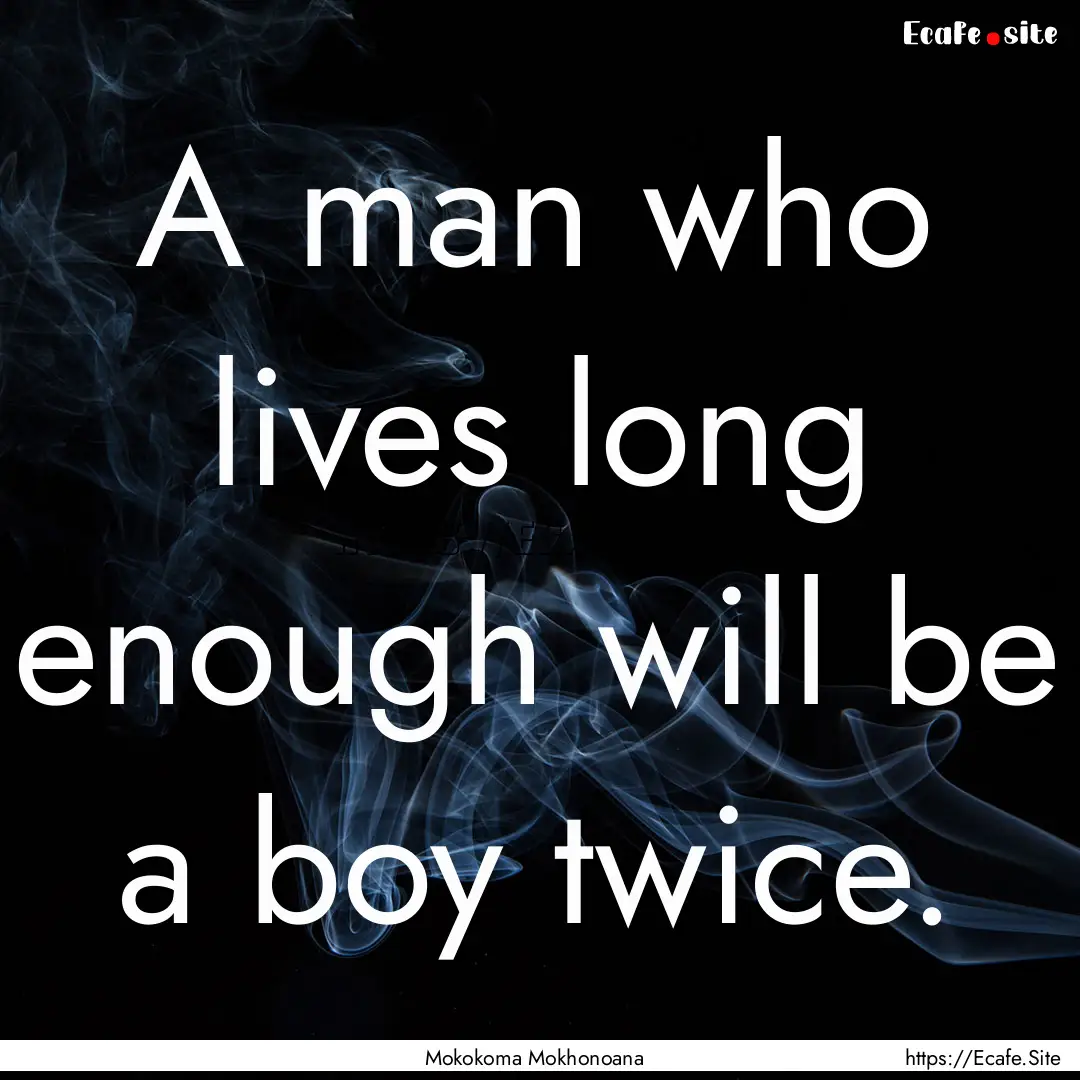 A man who lives long enough will be a boy.... : Quote by Mokokoma Mokhonoana