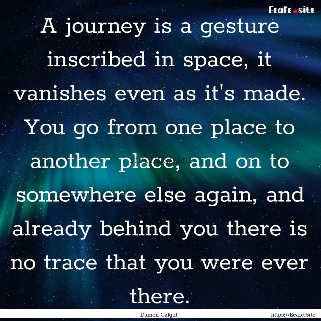 A journey is a gesture inscribed in space,.... : Quote by Damon Galgut