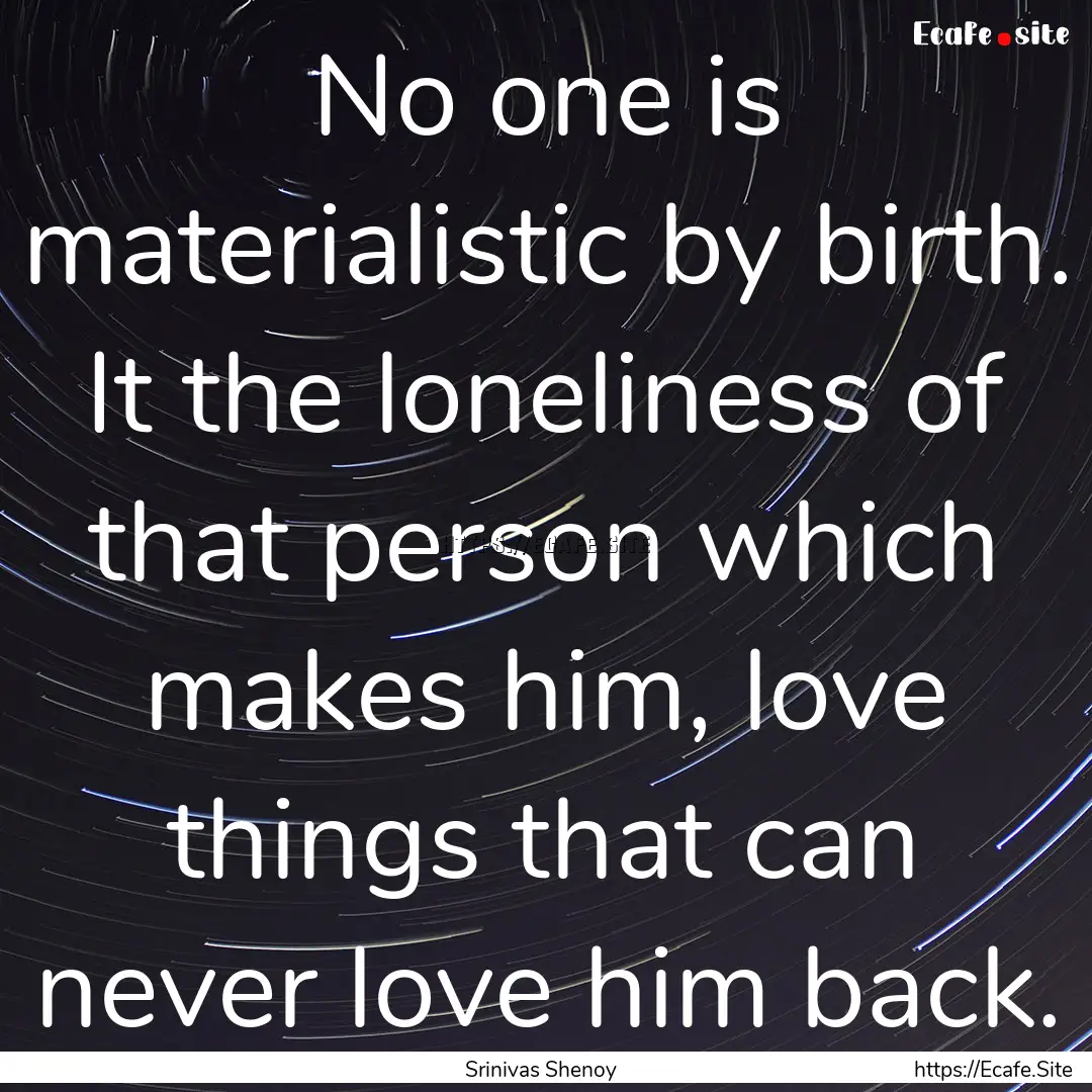 No one is materialistic by birth. It the.... : Quote by Srinivas Shenoy