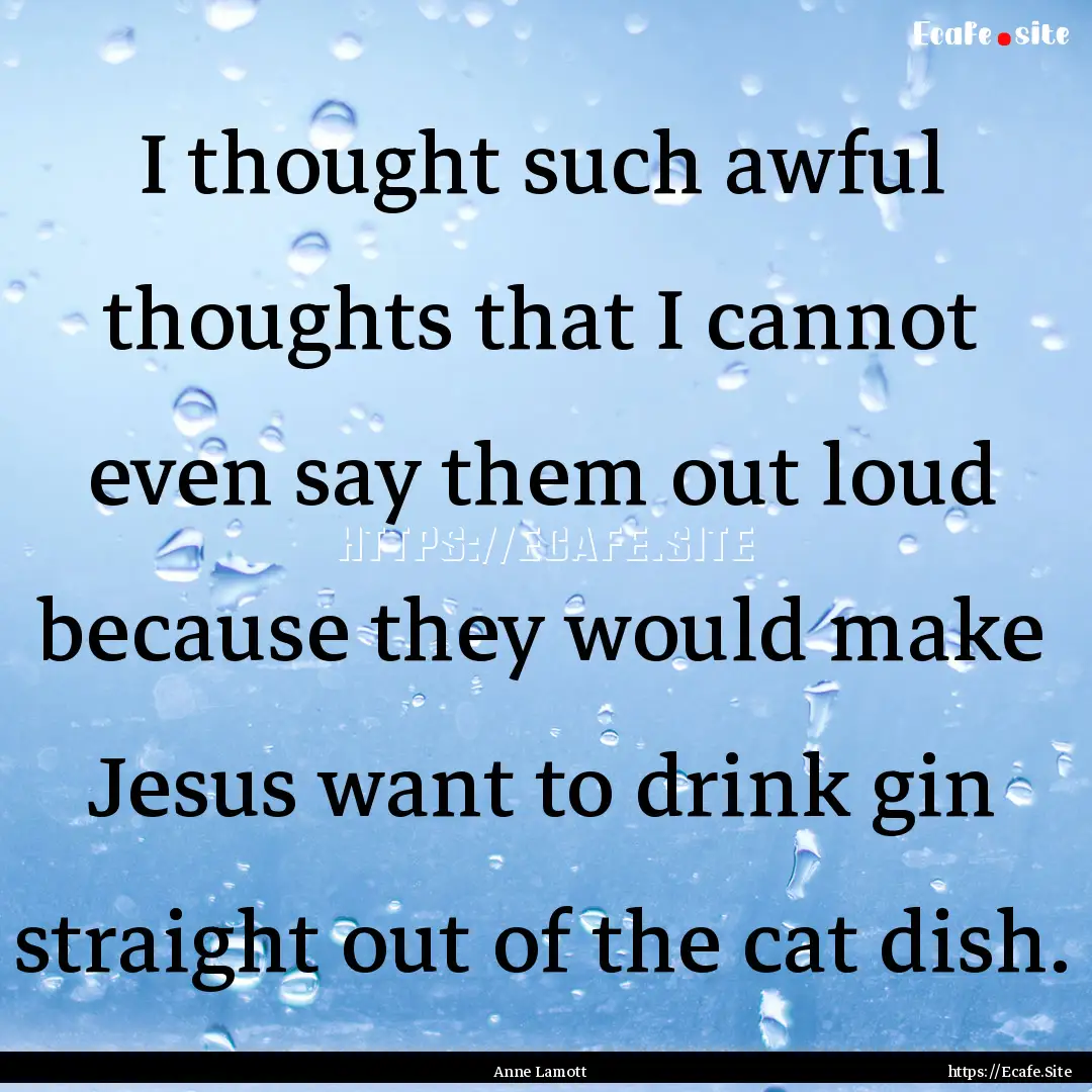 I thought such awful thoughts that I cannot.... : Quote by Anne Lamott