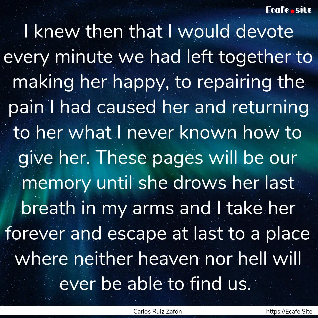  I knew then that I would devote every minute.... : Quote by Carlos Ruiz Zafón