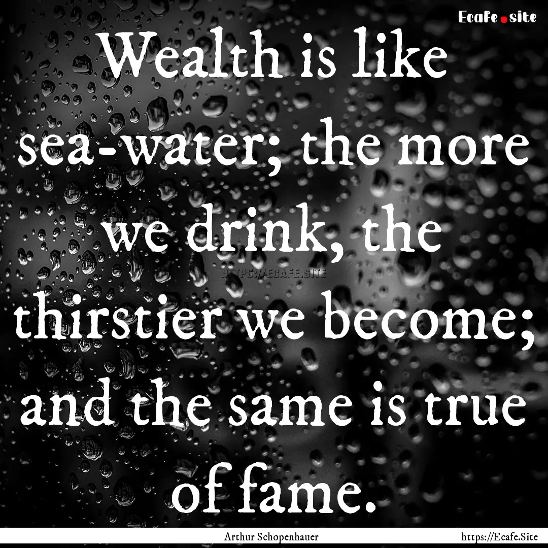 Wealth is like sea-water; the more we drink,.... : Quote by Arthur Schopenhauer