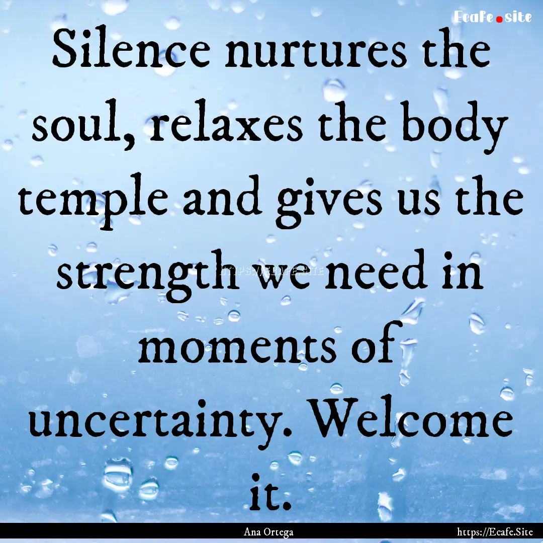 Silence nurtures the soul, relaxes the body.... : Quote by Ana Ortega