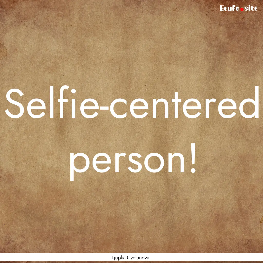 Selfie-centered person! : Quote by Ljupka Cvetanova