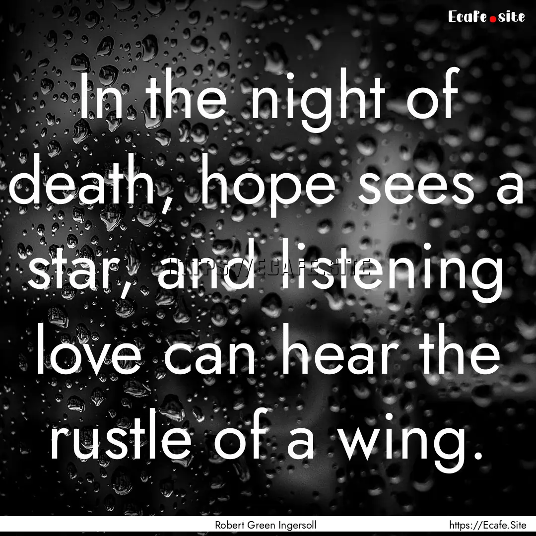 In the night of death, hope sees a star,.... : Quote by Robert Green Ingersoll