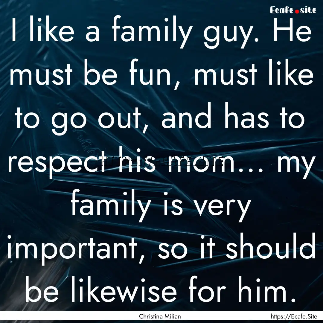 I like a family guy. He must be fun, must.... : Quote by Christina Milian