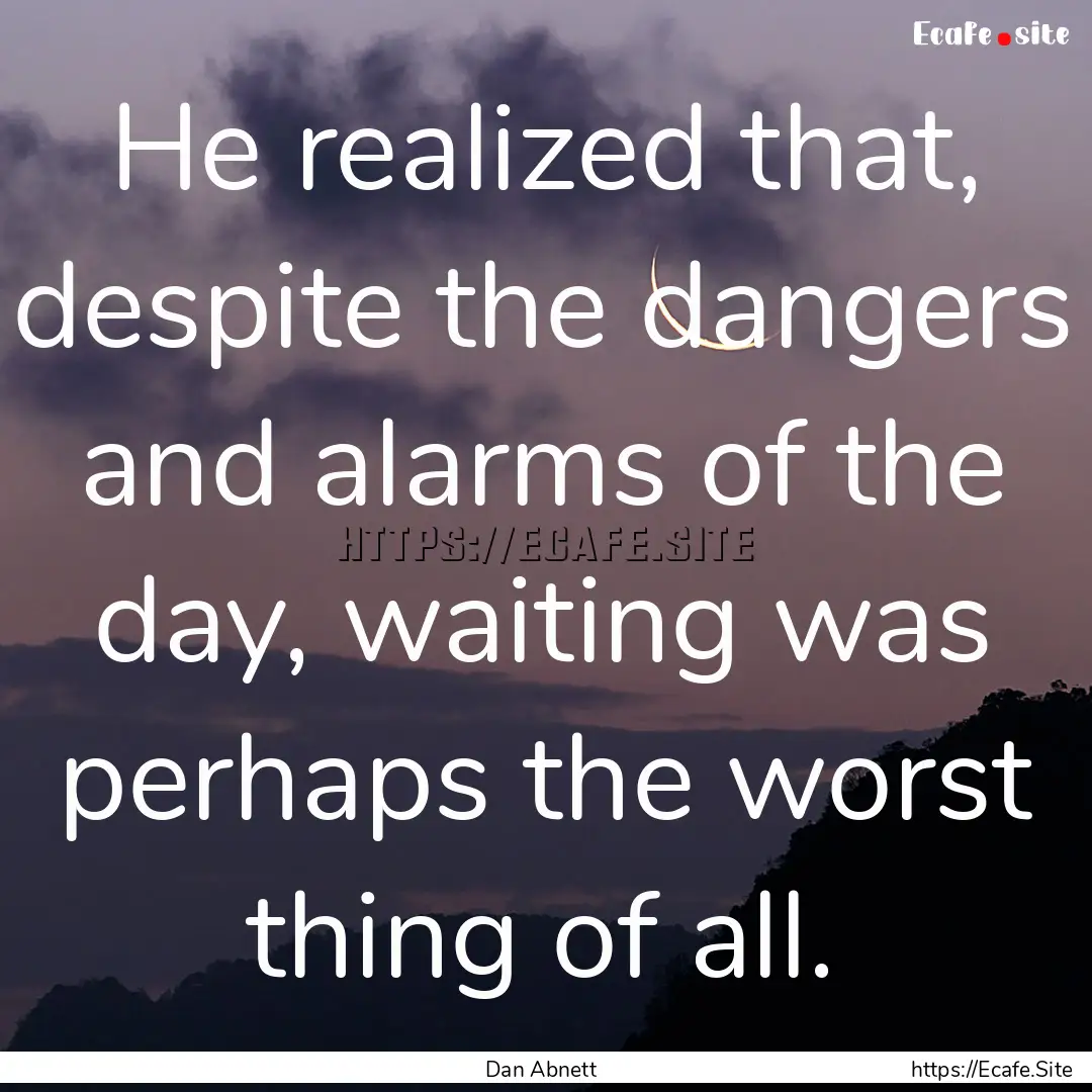 He realized that, despite the dangers and.... : Quote by Dan Abnett