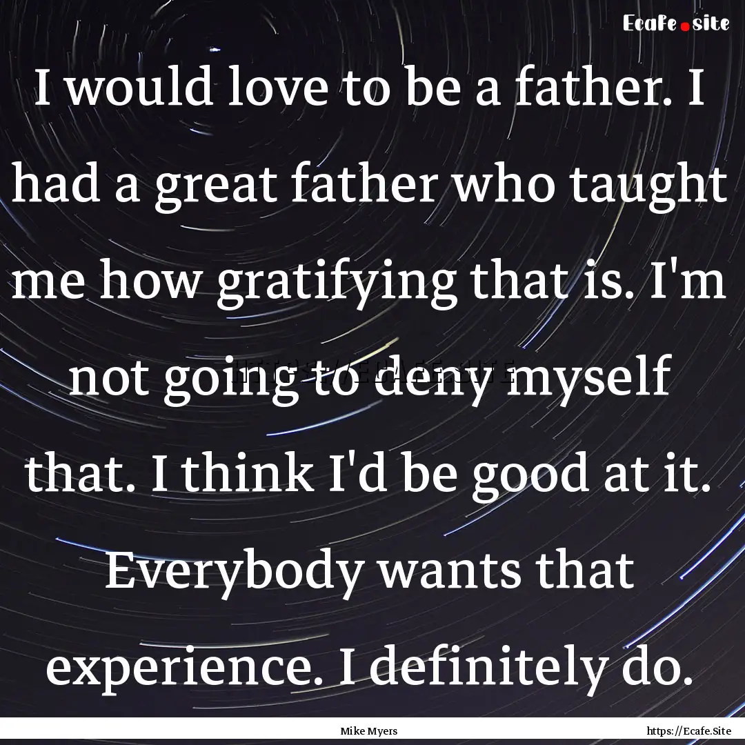 I would love to be a father. I had a great.... : Quote by Mike Myers