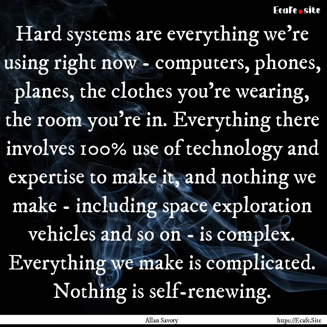 Hard systems are everything we're using right.... : Quote by Allan Savory