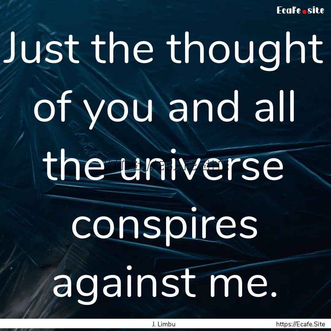 Just the thought of you and all the universe.... : Quote by J. Limbu