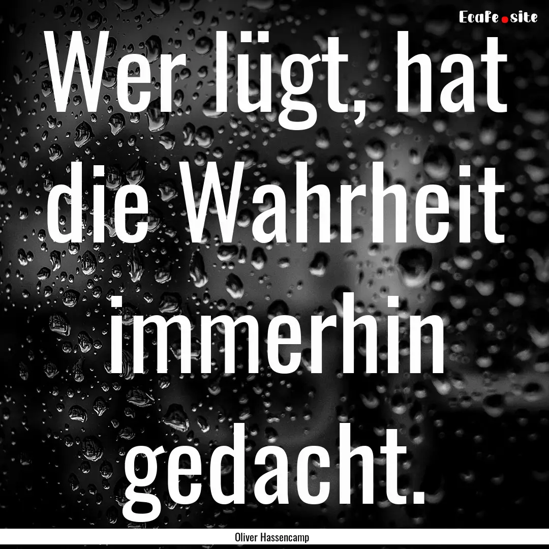 Wer lügt, hat die Wahrheit immerhin gedacht..... : Quote by Oliver Hassencamp