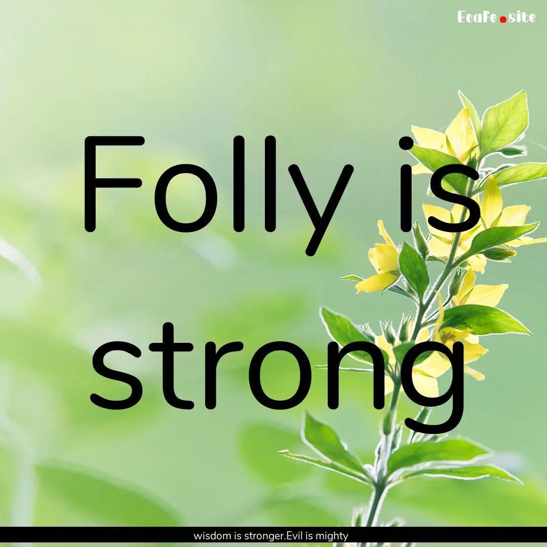 Folly is strong : Quote by wisdom is stronger.Evil is mighty