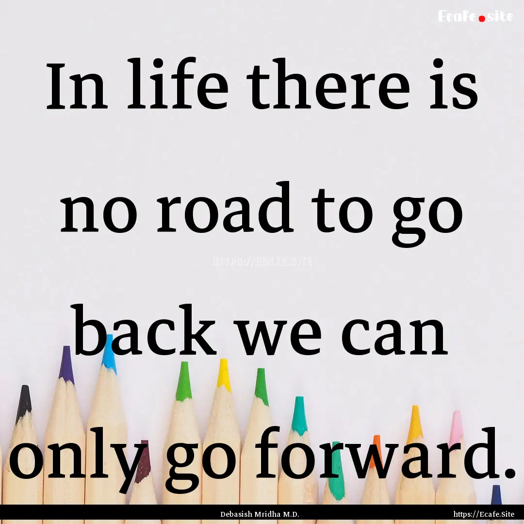 In life there is no road to go back we can.... : Quote by Debasish Mridha M.D.