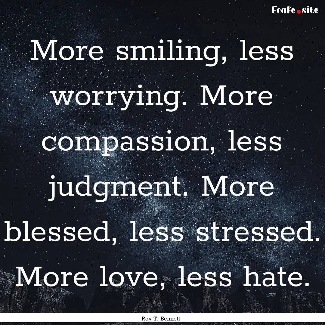 More smiling, less worrying. More compassion,.... : Quote by Roy T. Bennett