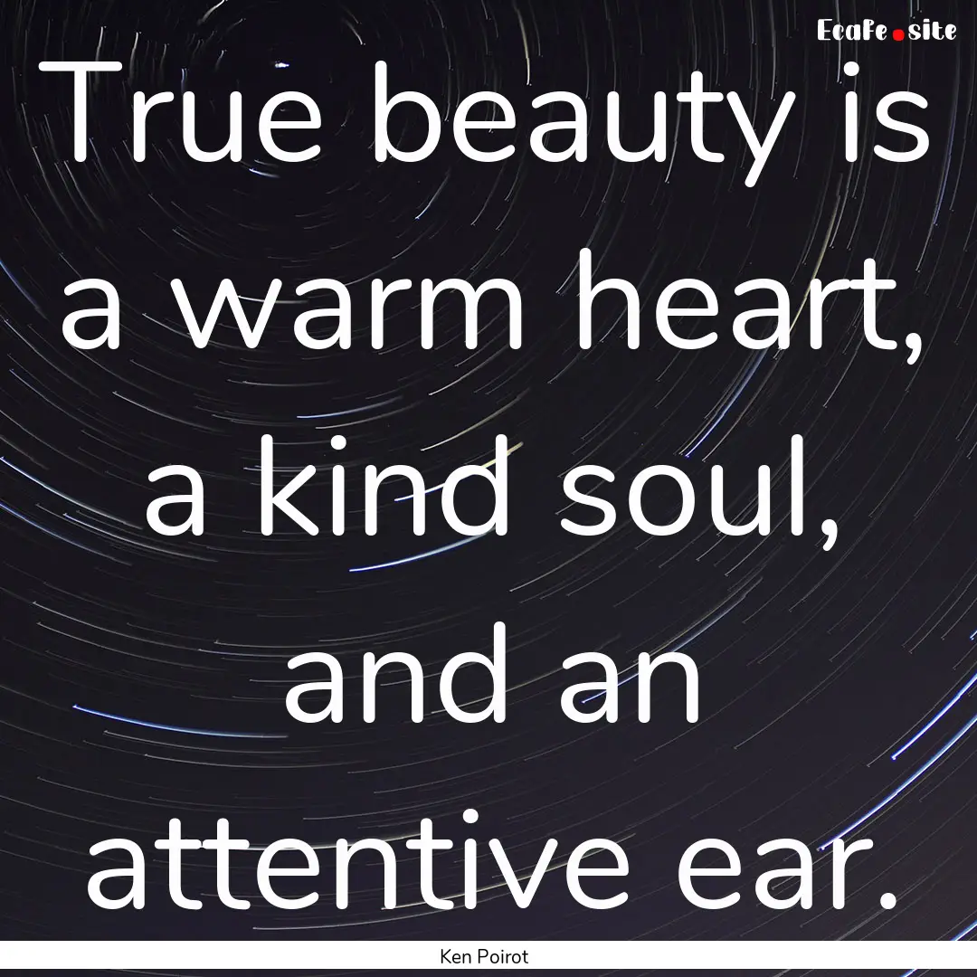 True beauty is a warm heart, a kind soul,.... : Quote by Ken Poirot