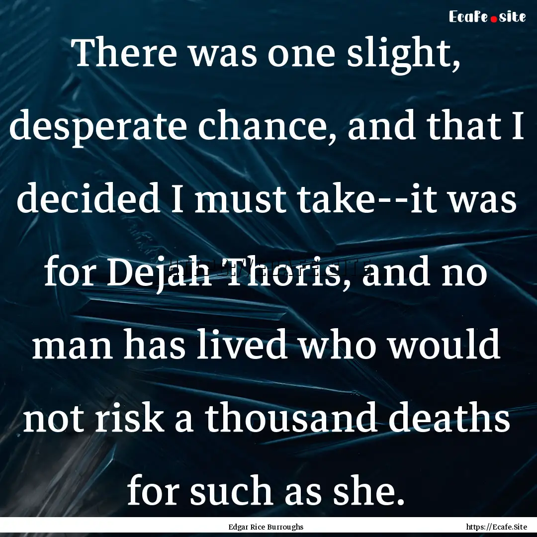 There was one slight, desperate chance, and.... : Quote by Edgar Rice Burroughs