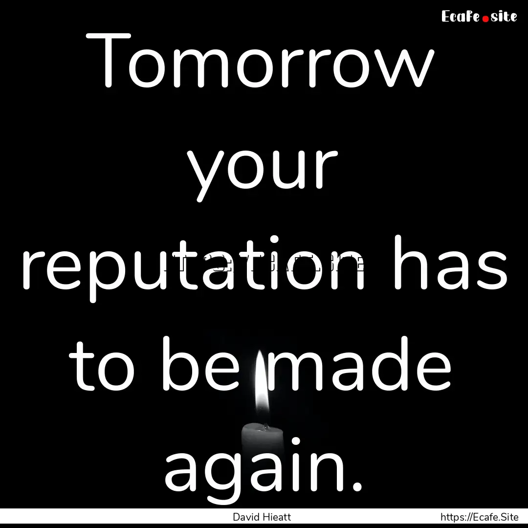 Tomorrow your reputation has to be made again..... : Quote by David Hieatt