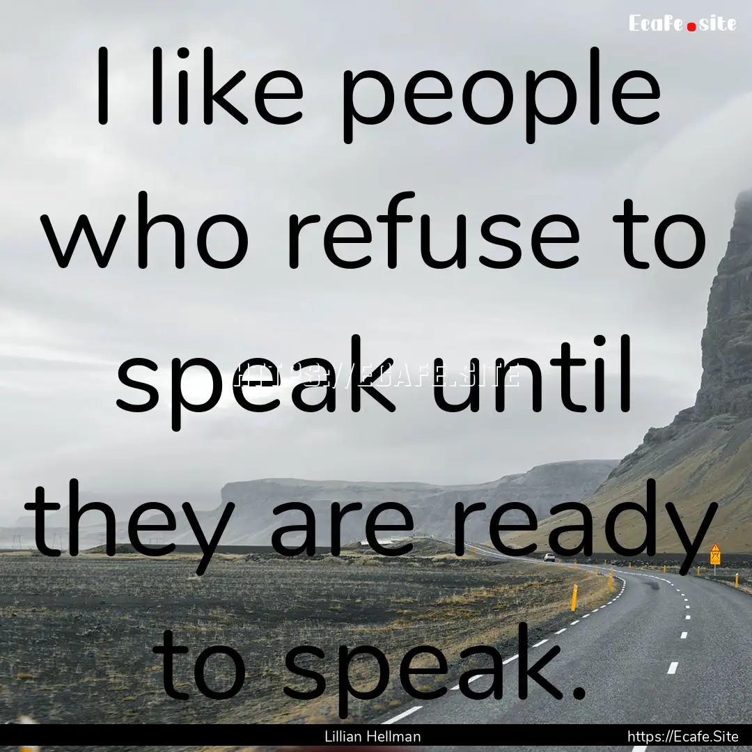 I like people who refuse to speak until they.... : Quote by Lillian Hellman