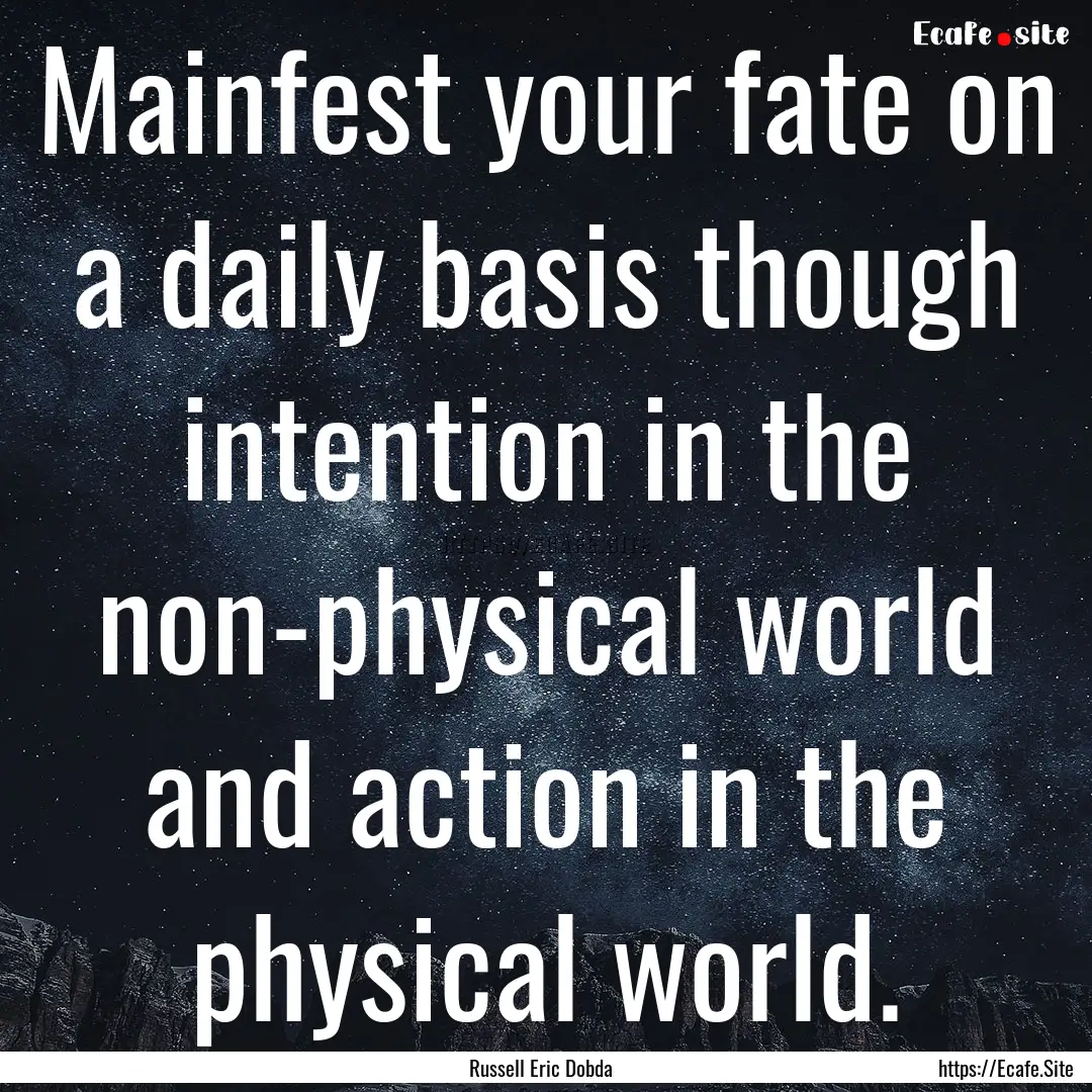 Mainfest your fate on a daily basis though.... : Quote by Russell Eric Dobda