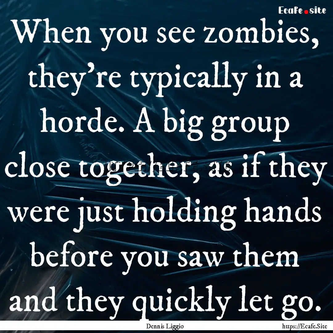 When you see zombies, they're typically in.... : Quote by Dennis Liggio