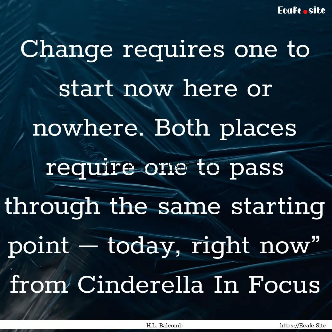 Change requires one to start now here or.... : Quote by H.L. Balcomb