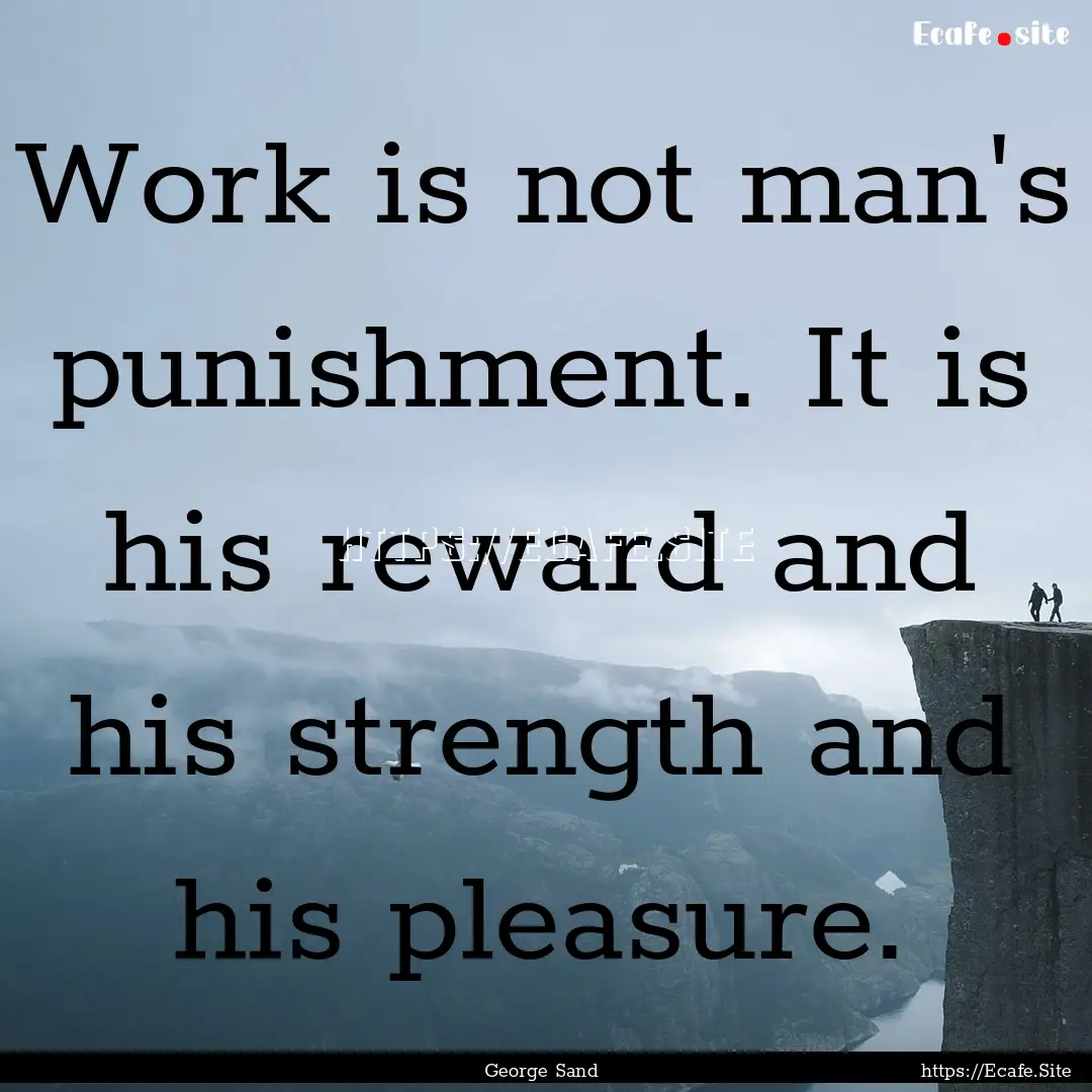 Work is not man's punishment. It is his reward.... : Quote by George Sand