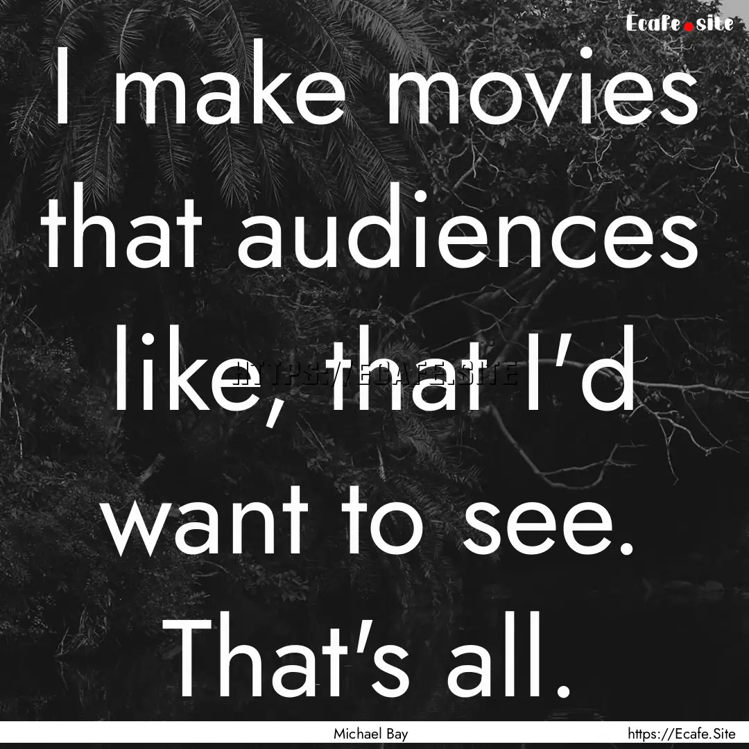 I make movies that audiences like, that I'd.... : Quote by Michael Bay