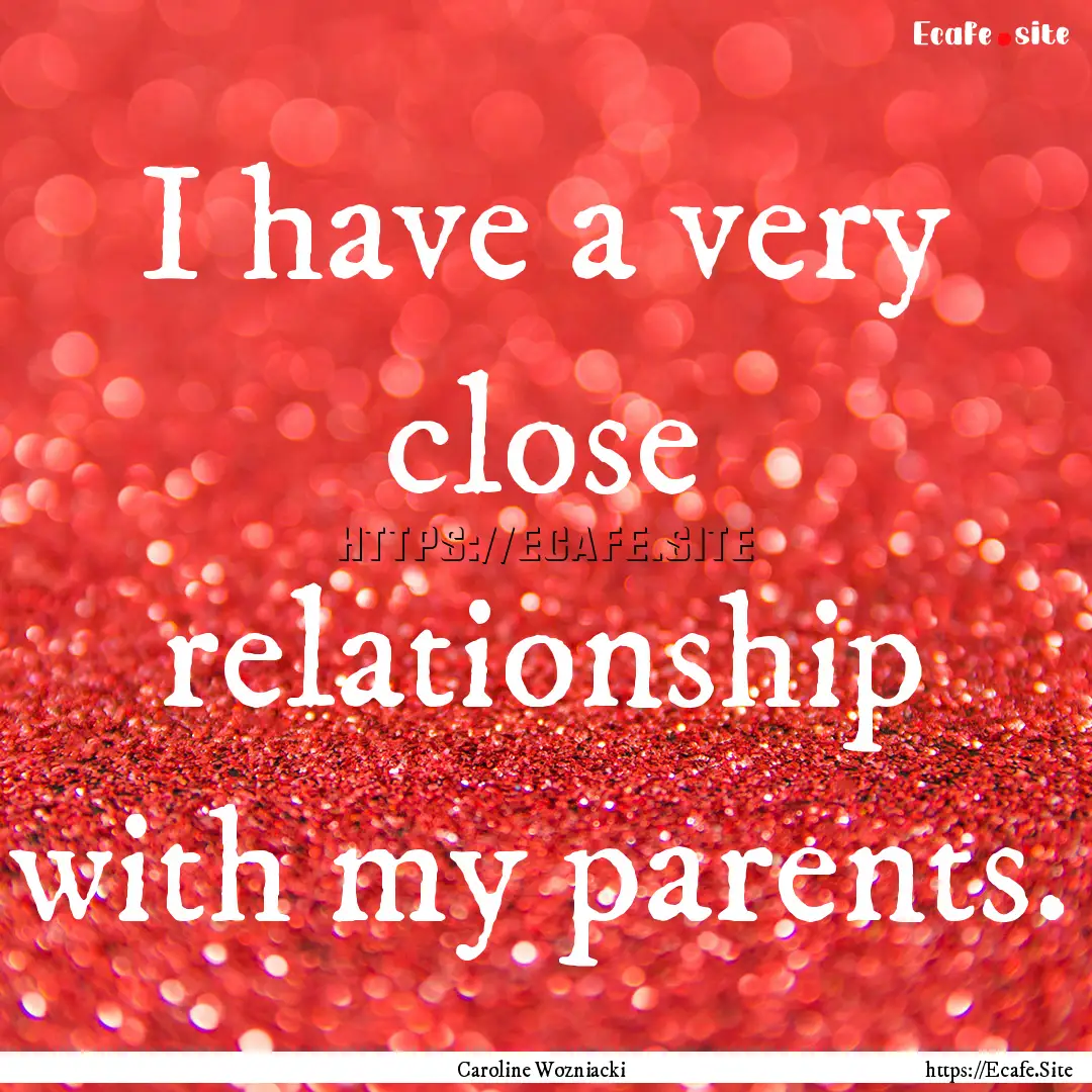 I have a very close relationship with my.... : Quote by Caroline Wozniacki